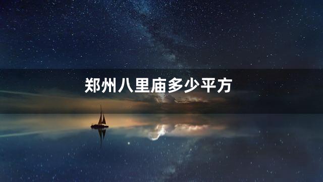 郑州八里庙多少平方