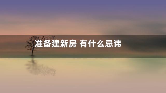 准备建新房 有什么忌讳