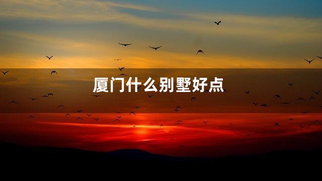 厦门什么别墅好点