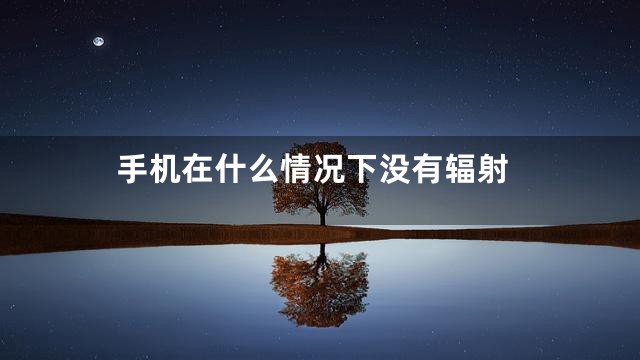 手机在什么情况下没有辐射