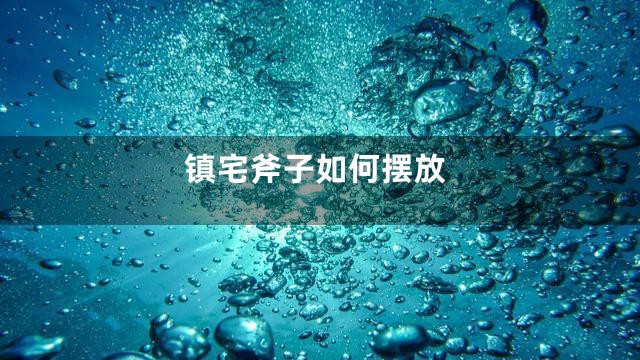镇宅斧子如何摆放