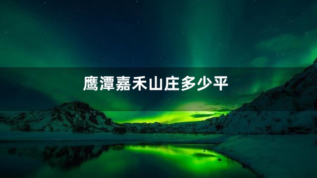 鹰潭嘉禾山庄多少平