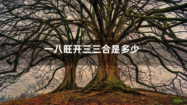 一八旺开三三合是多少