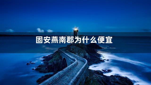 固安燕南郡为什么便宜