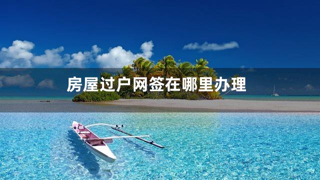 房屋过户网签在哪里办理