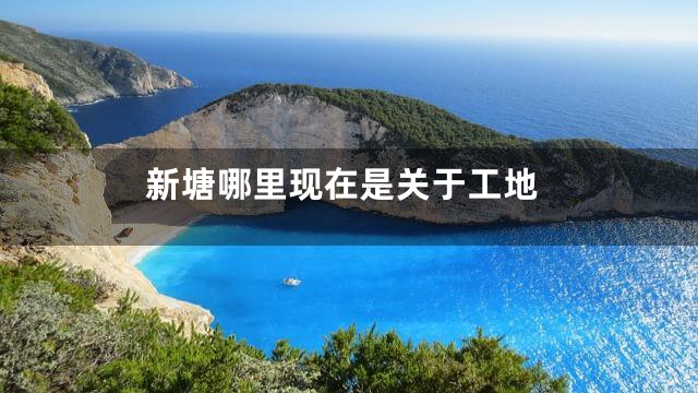 新塘哪里现在是关于工地