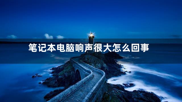 笔记本电脑响声很大怎么回事