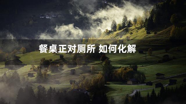 餐桌正对厕所 如何化解