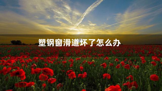 塑钢窗滑道坏了怎么办