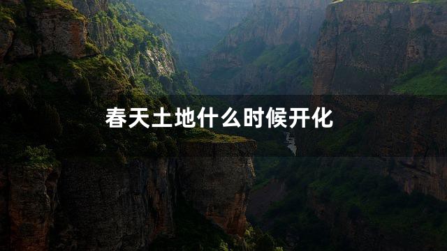 春天土地什么时候开化