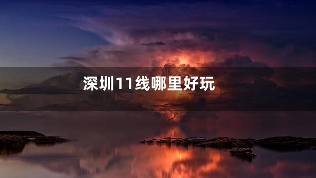 深圳11线哪里好玩