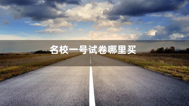 名校一号试卷哪里买