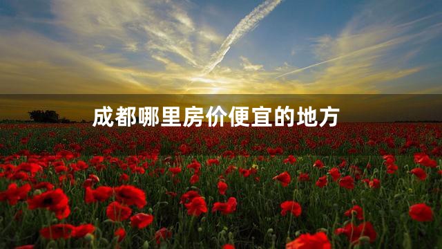 成都哪里房价便宜的地方