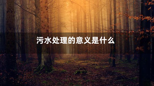 污水处理的意义是什么
