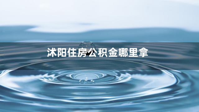 沭阳住房公积金哪里拿