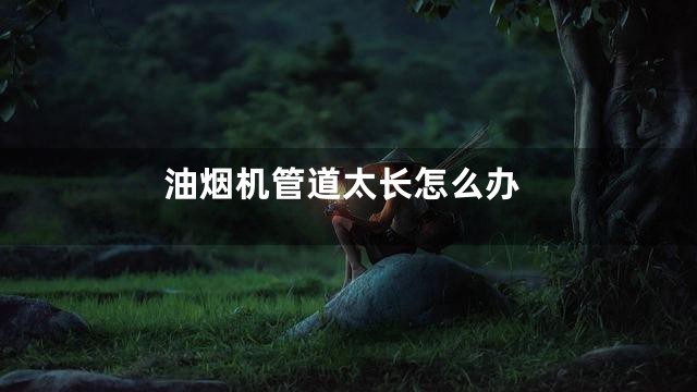 油烟机管道太长怎么办