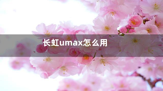 长虹umax怎么用