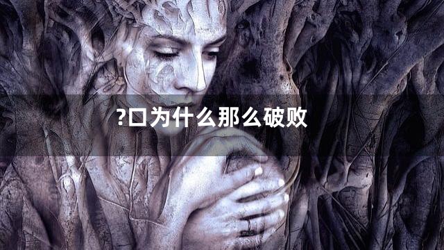 ?口为什么那么破败