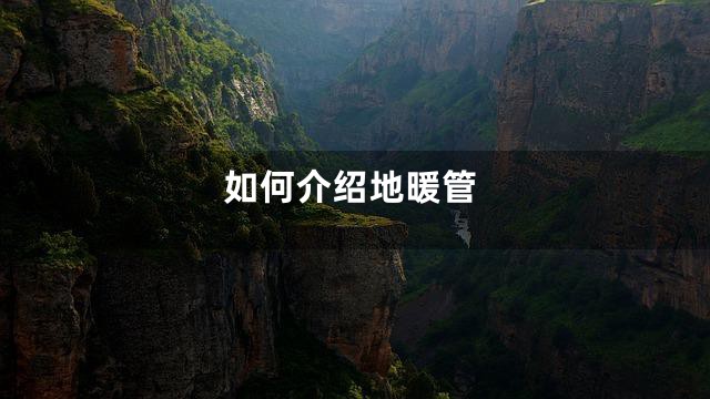 如何介绍地暖管