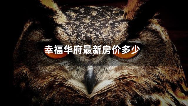 幸福华府最新房价多少