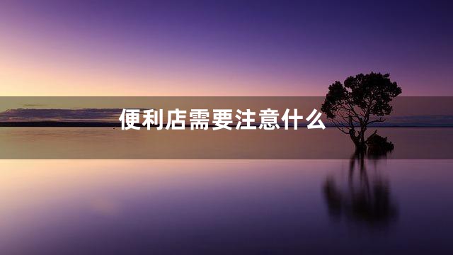 便利店需要注意什么