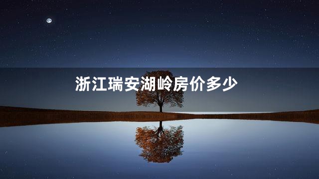 浙江瑞安湖岭房价多少