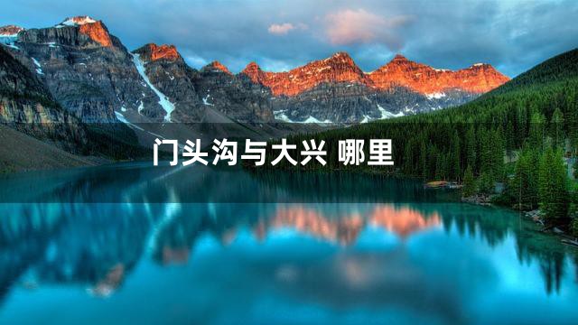 门头沟与大兴 哪里