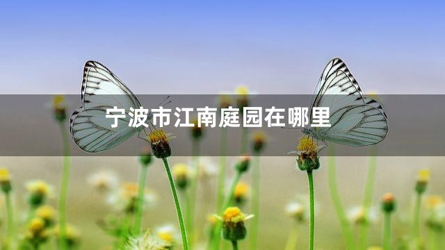 宁波市江南庭园在哪里