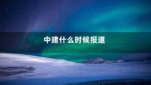 中建什么时候报道