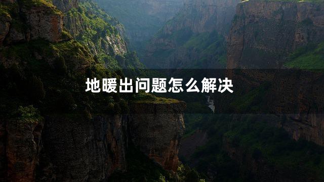 地暖出问题怎么解决