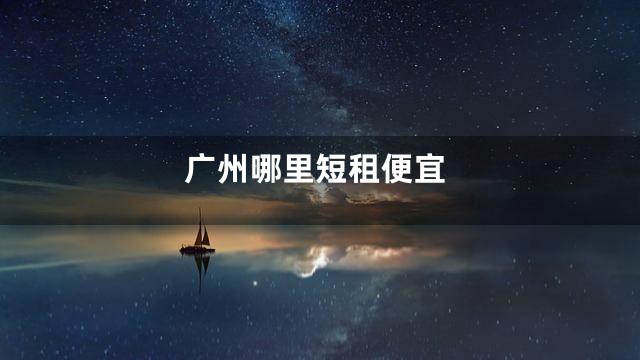 广州哪里短租便宜