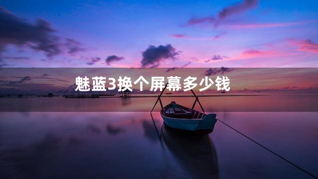 魅蓝3换个屏幕多少钱