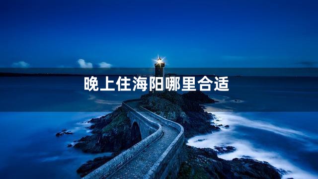 晚上住海阳哪里合适