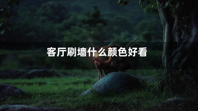 客厅刷墙什么颜色好看