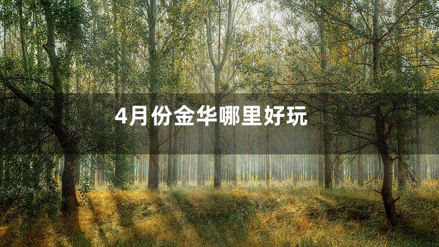 4月份金华哪里好玩