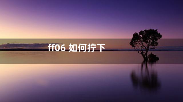 ff06 如何拧下