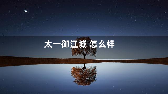 太一御江城 怎么样