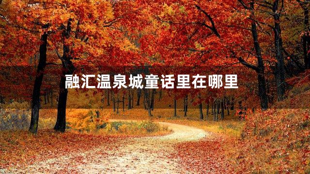 融汇温泉城童话里在哪里