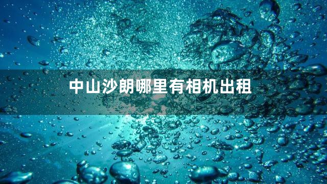 中山沙朗哪里有相机出租