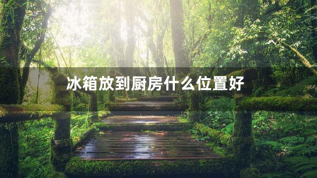 冰箱放到厨房什么位置好