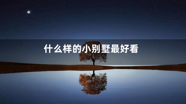 什么样的小别墅最好看