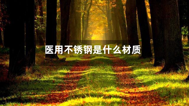 医用不锈钢是什么材质