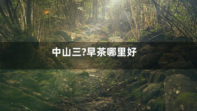 中山三?早茶哪里好