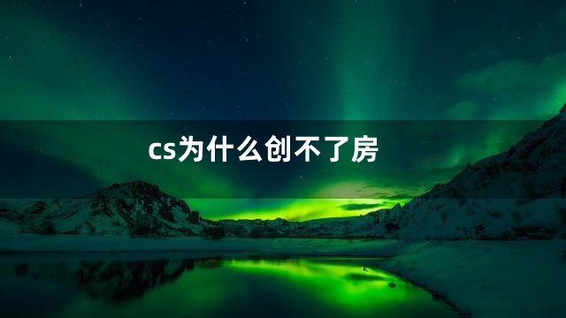 cs为什么创不了房