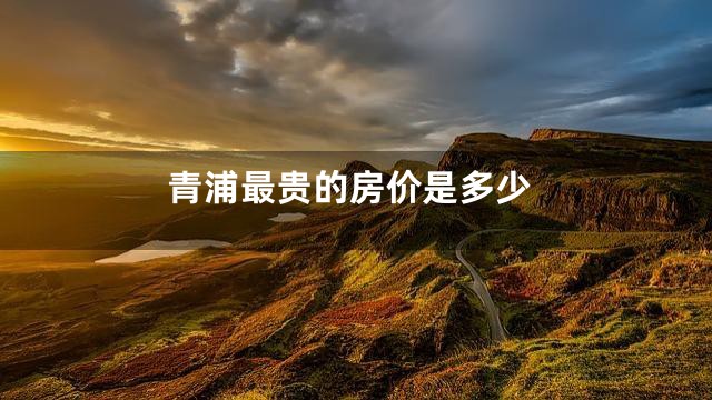 青浦最贵的房价是多少