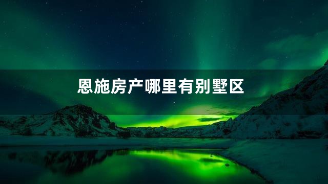 恩施房产哪里有别墅区