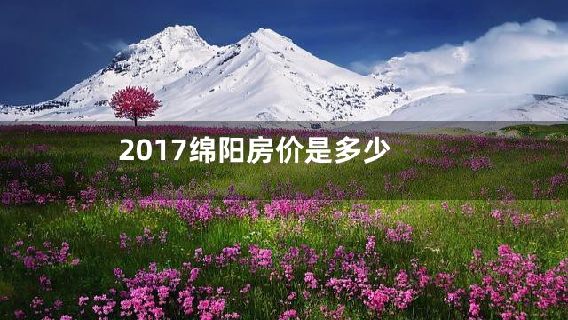 2017绵阳房价是多少