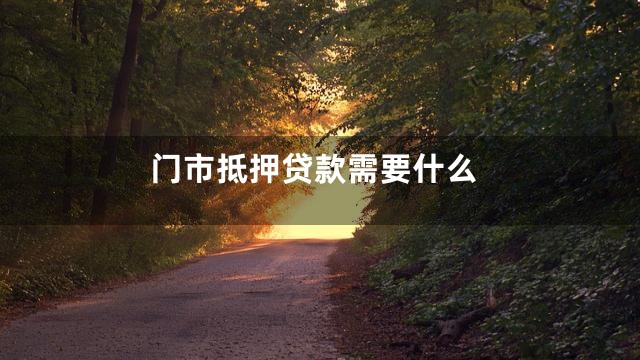 门市抵押贷款需要什么