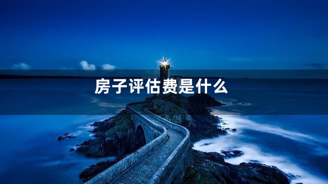 房子评估费是什么