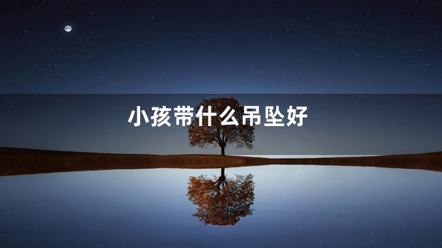 小孩带什么吊坠好